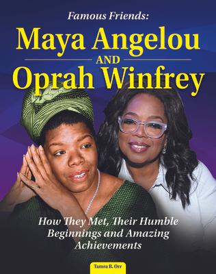 Famous Friends: Maya Angelou and Oprah Winfrey: How They Met, Their Humble Beginnings and Amazing Achievements