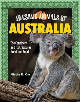 Awesome Animals of Australia: The Continent and Its Creatures Great and Small