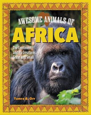 Awesome Animals of Africa: The Continent and Its Creatures Great and Small