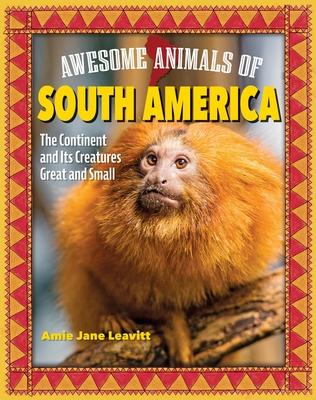 Awesome Animals of South America: The Continent and Its Creatures Great and Small