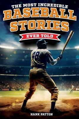 The Most Incredible Baseball Stories Ever Told: Inspirational and Unforgettable Tales from the Great Sport of Baseball