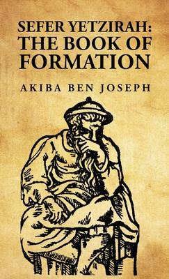 Sefer Yetzirah: The Book of Formation: The Book of Formation by Akiba ben Joseph