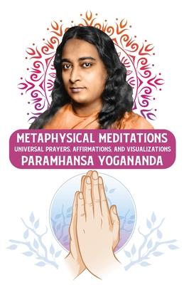 Metaphysical Meditations: Universal Prayers, Affirmations, and Visualizations: Universal Prayers, Affirmations, and Visualizations Paramhansa Yo