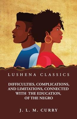 Difficulties, Complications, and Limitations, Connected With the Education, of the Negro