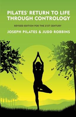 Pilates' Return to Life Through Contrology: Revised Edition for the 21st Century: Revised Edition for the 21st Century by Joseph Pilates and Judd Robb