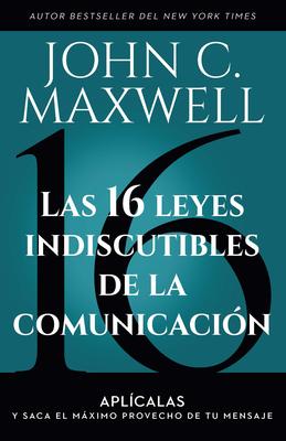 Las 16 Leyes Indiscutibles de la Comunicacin: Aplcalas Y Saca El Mximo Provecho de Tu Mensaje / The 16 Undeniable Laws of Communication