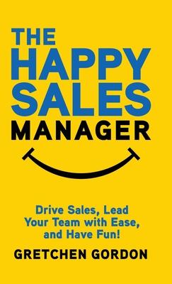 The Happy Sales Manager: Drive Sales, Lead Your Team with Ease, and Have Fun!