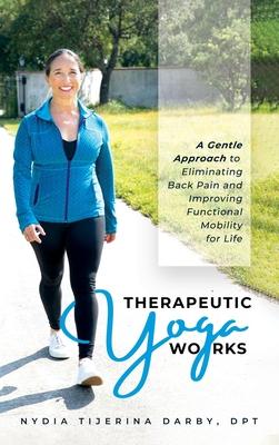 Therapeutic Yoga Works: A Gentle Approach to Eliminating Back Pain and Improving Functional Mobility for Life.