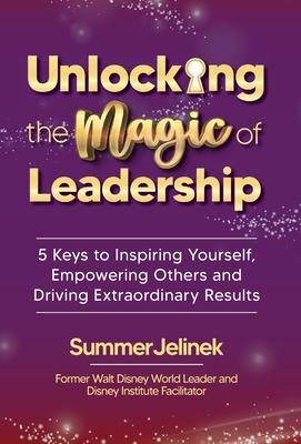 Unlocking the Magic of Leadership: 5 Keys to Inspire Yourself, Empower Others, and Drive Extraordinary Results