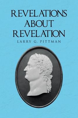 Revelations about Revelation: An Explanation of the Apocalypse of John for the Layman