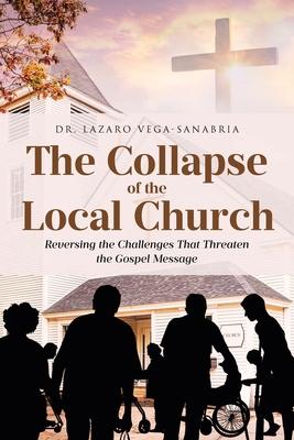 The Collapse of the Local Church: Reversing the Challenges That Threaten the Gospel Message