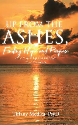 Up from the Ashes, Finding Hope and Purpose: How to Rise Up and Embrace Your Resilience