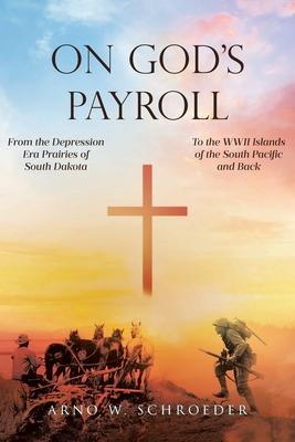 On God's Payroll: From the Depression Era Prairies of South Dakota to the WWII Islands of the South Pacific and Back