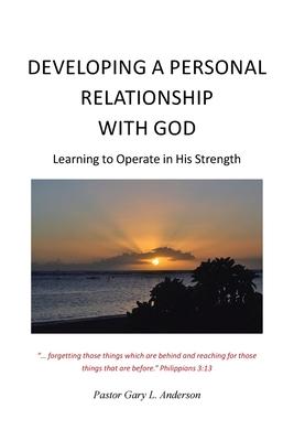 Developing a Personal Relationship with God: Learning to Operate in His Strength