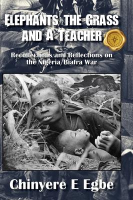 Elephants, the Grass and A Teacher: Recollections and Reflections on the Nigeria/Biafra War