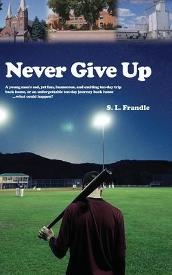 Never Give Up: A young man's sad, yet fun, humorous, and exciting ten-day trip back home, or an unforgettable ten-day journey back ho