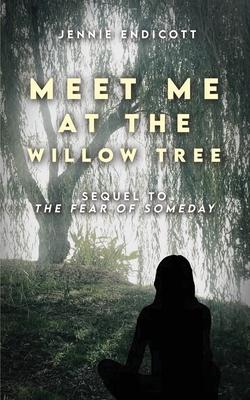 Meet Me at the Willow Tree: Sequel to "The Fear of Someday"