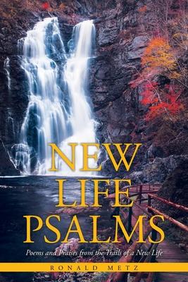 New Life Psalms: Poems and Praises from the Trails of a New Life