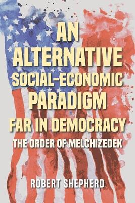 An Alternative Social-Economic Paradigm Far In Democracy: The Order of Melchizedek