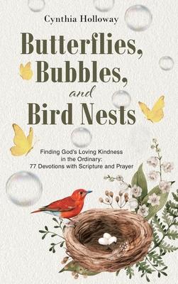 Butterflies, Bubbles, and Bird Nests: Finding God's Loving Kindness in the Ordinary: 77 Devotions with Scripture and Prayer