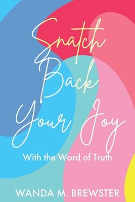 Snatch Back Your Joy: With the Word of Truth