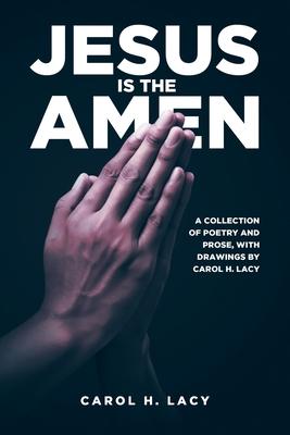 Jesus is the Amen: A Collection of Poetry and Prose with Drawings By Carol H. Lacy