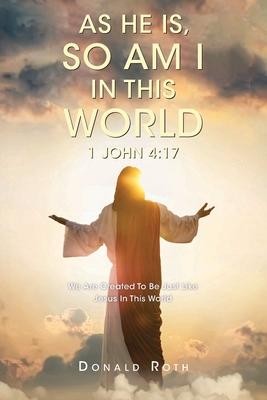 As He Is, So Am I In This World 1 John 4: 17: We Are Created To Be Just Like Jesus In This World