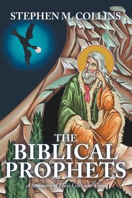 The Biblical Prophets: A Summary of Their Lives and Times