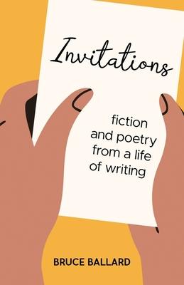 Invitations: Fiction and Poetry From A Life of Writing