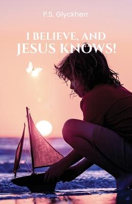 I Believe, and Jesus Knows!