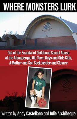 Where Monsters Lurk: Out of the Scandal of Childhood Sexual Abuse at the Albuquerque Old Town Boys and Girls Club, A Mother and Son Seek Justice and C Subscription