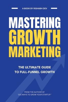 Mastering Growth Marketing: The Ultimate Guide to Full Funnel Growth