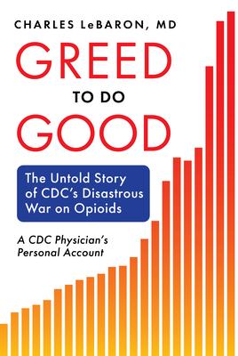 Greed to Do Good: The Untold Story of CDC's Disastrous War on Opioids: A CDC Physician's Personal Account