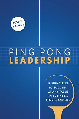 Ping Pong Leadership: 18 Principles to Succeed at Any Table in Business, Sports, and Life