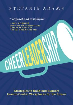 Cheerleadership: Strategies to Build and Support Human-Centric Workplaces for the Future