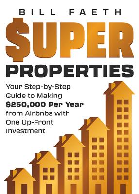 Super Properties: Your Step-By-Step Guide​ To Making $250,000 Per Year​ From Airbnbs With​ One Up-Front Investment Subscription