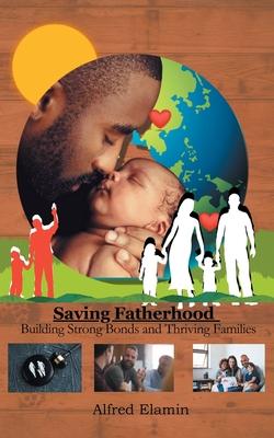 Saving Fatherhood: Building Strong Bonds and Thriving Families