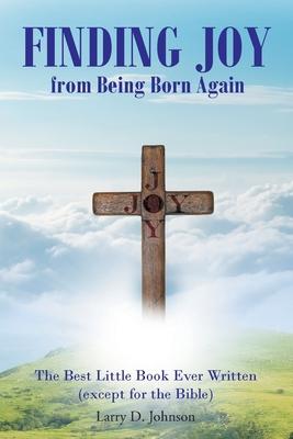 FINDING JOY from Being Born Again: The Best Little Book Ever Written (except for the Bible)