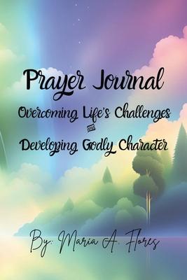 Prayer Journal: Overcoming Life's Challenges and Developing Godly Character