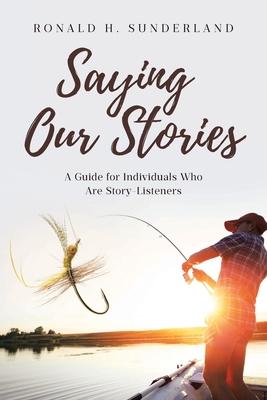 Saying Our Stories: A Guide for Individuals Who Are Story-Listeners