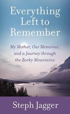 Everything Left to Remember: My Mother, Our Memories, and a Journey Through the Rocky Mountains