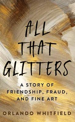 All That Glitters: A Story of Friendship, Fraud, and Fine Art