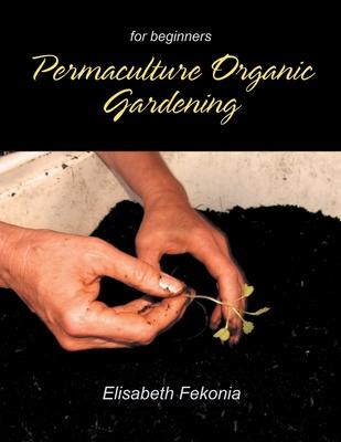 Permaculture Organic Gardening: For Beginners