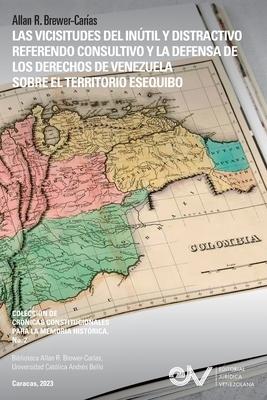 Las Vicisitudes del Intil Y Distractivo Referendo Consultivo Y La Defensa de Los Derechos de Venezuela Sobre El Territorio Esequibo