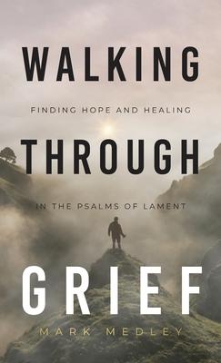 Walking Through Grief: Finding Hope and Healing in the Psalms of Lament