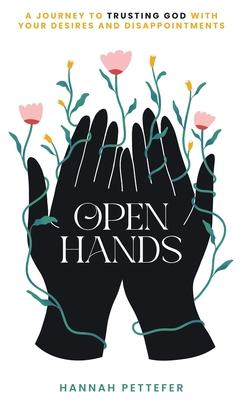 Open Hands: A Journey to Trusting the Lord with Your Desires and Disappointments