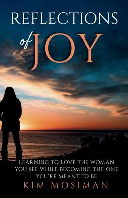 Reflections of Joy: Learning to Love the Woman You See While Becoming the One You're Meant to Be