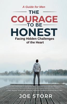 The Courage to Be Honest: Facing Hidden Challenges of the Heart, A Guide for Men