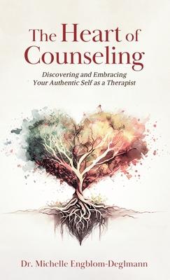 The Heart of Counseling: Discovering and Embracing Your Authentic Self as a Therapist