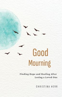 Good Mourning: Finding Hope and Healing After Losing a Loved One